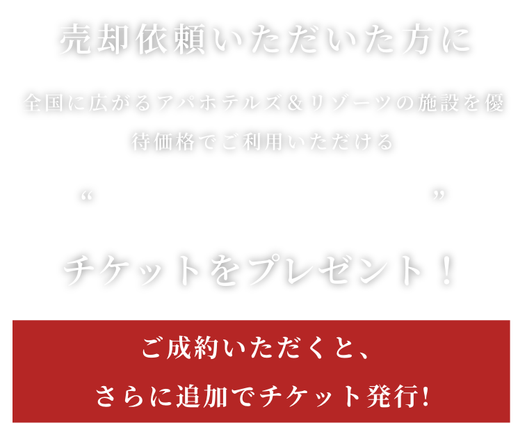 売却依頼いただいた方に全国に広がるアパホテルズ&リゾーツの施設を優待価格でご利用いただけるAPA premium keys チケットをプレゼント!ご成約いただくと、さらに追加でチケット発行!